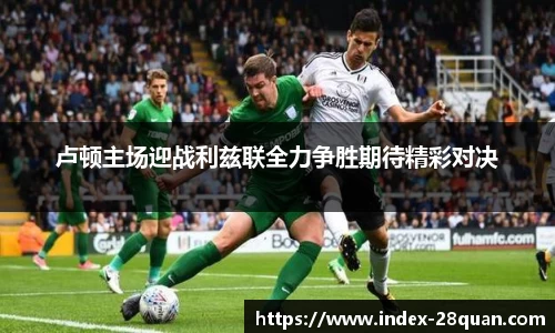 卢顿主场迎战利兹联全力争胜期待精彩对决